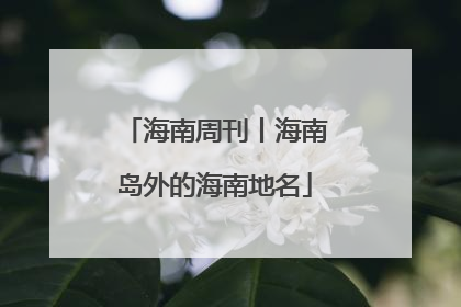 海南周刊丨海南岛外的海南地名